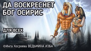 ДА ВОСКРЕСНЕТ БОГ ОСИРИС.  ОТ ВРАГОВ.  ДЛЯ ВСЕХ.  ВЕДЬМИНА ИЗБА - ИНГА ХОСРОЕВА