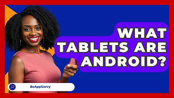What Tablets Are Android? - Be App Savvy