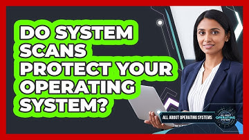 Do System Scans Protect Your Operating System?