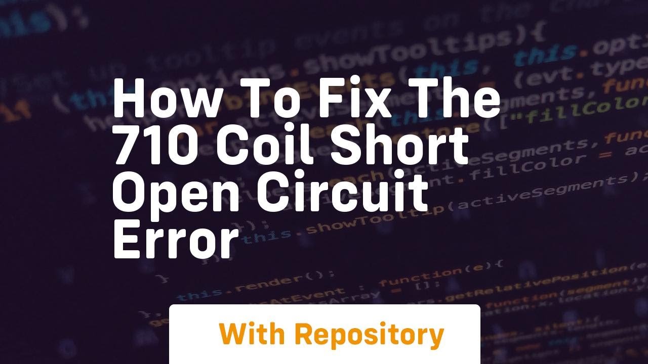 How to fix the 710 coil short open circuit error