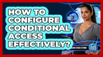 How To Configure Conditional Access Effectively?