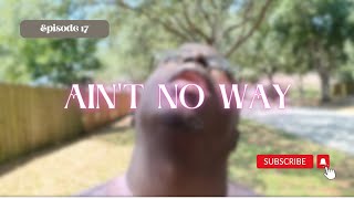 Ain't No Way Ep. 17