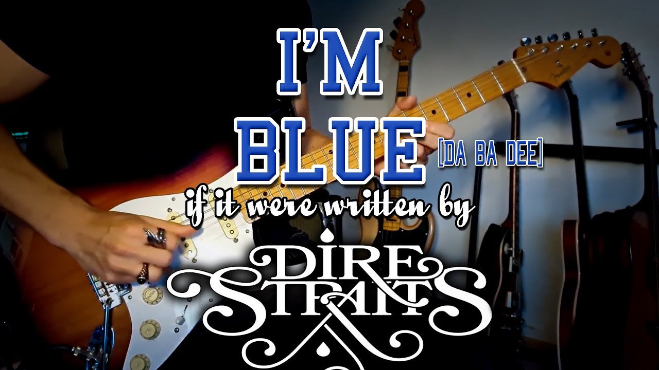 I'm Blue (da ba dee), if it were written by Dire Straits 