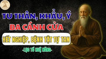 LỤC TỔ HUỆ NĂNG – TU THÂN, KHẨU, Ý BA CÁNH CỬA THOÁT NGHIỆP, BỆNH TẬT TỰ TAN  NGHE PHÁP MỖI NGÀY