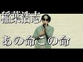 【あのぬくもりよ永遠に】稲葉浩志「あの命この命」歌ってみた