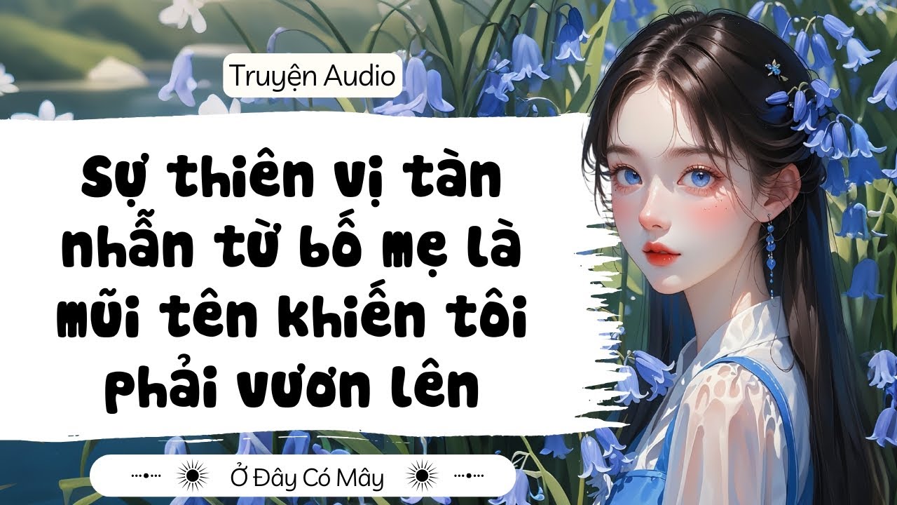 [ Truyện Audio ] Sự thiên vị tàn nhẫn từ bố mẹ là mũi tên khiến tôi phải vươn lên | Ở Đây Có Mây