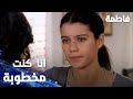 مسلسل فاطمة مقطع من الحلقة 33     أنا كنت مخطوبة