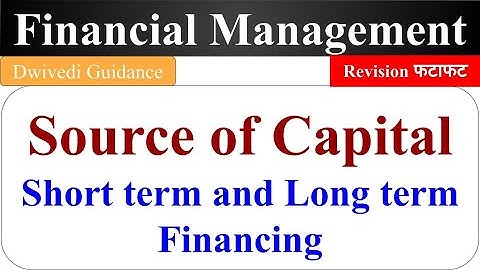 Source of Capital, Long term Financing, Short term financing, Financial Management source of finance