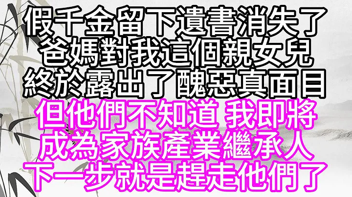 假千金留下遗书消失了，爸妈对我这个亲女儿，终于露出了丑恶真面目，但他们不知道，我即将成为，家族产业继承人，下一步就是赶走他们了【幸福人生】 - 天天要闻