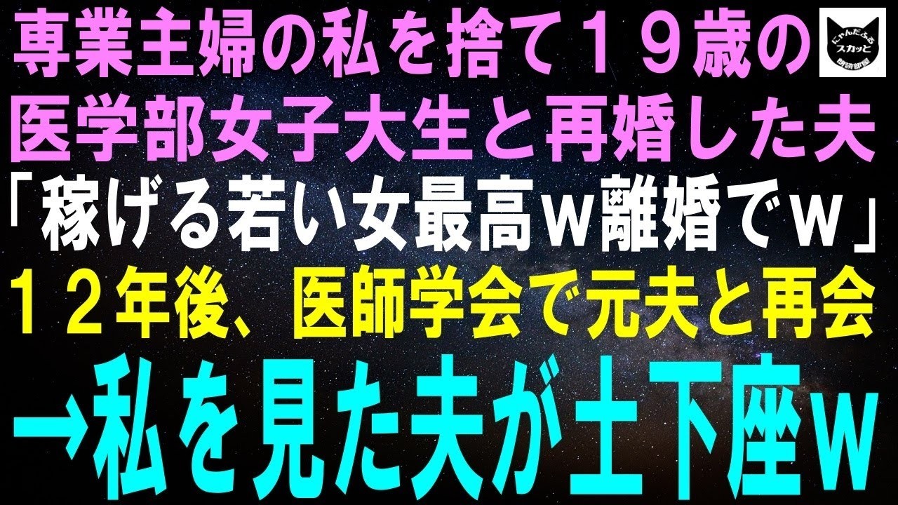 【スカッとする話】23年間専業主婦の私を捨て19歳の医学部女子大生と再婚した夫「稼げる女が良いから離婚でｗ」12年後、医師学会で元夫と再会すると私を見た夫が土下座→実はｗ【修羅場】