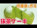 炊飯器で作る「抹茶ケーキ」材料を入れてスイッチポン！フワフワが凄い