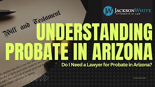 Do I Need a Lawyer for Probate in Arizona? | Phoenix Probate Attorney Explains | Jackson White Law