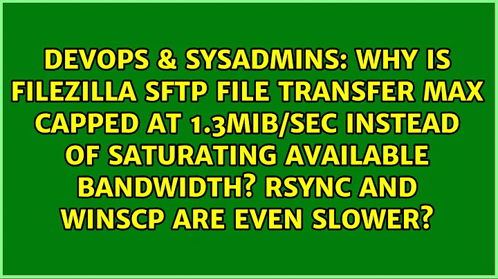 Why is FileZilla SFTP file transfer max capped at 1.3MiB/sec instead of saturating available...