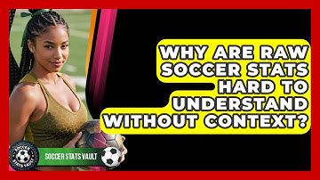 Why Are Raw Soccer Stats Hard To Understand Without Context? - Soccer Stats Vault