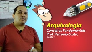 Arquivologia -  Conceitos Fundamentais -  Parte 1 de 3 - Petronio Castro