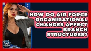 How Do Air Force Organizational Changes Affect Branch Structures? - Sky Command Brotherhood