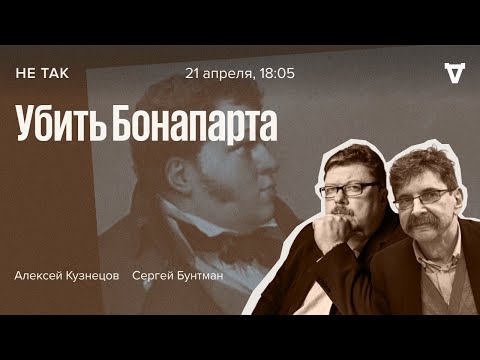 Убить Бонапарта / Не так / Сергей Бунтман и Алексей Кузнецов // 21.04.2022