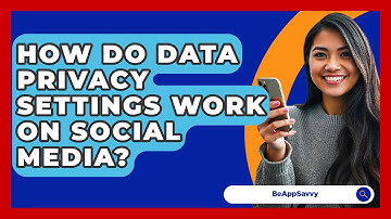 How Do Data Privacy Settings Work On Social Media? - Be App Savvy