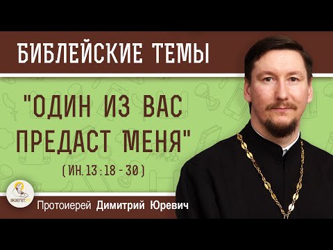 "Один из вас предаст Меня" (Ин.13:18-30) Протоиерей Димитрий Юревич