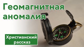 🟢 Геомагнитная аномалия - ИНТЕРЕСНЫЙ РАССКАЗ | Христианские рассказы