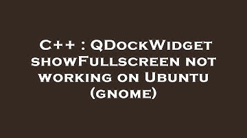 C++ : QDockWidget showFullscreen not working on Ubuntu (gnome)
