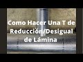 Como Hacer Una T de Reducción/Desigual de Lamina!