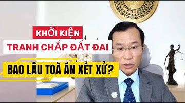 Khởi kiện tranh chấp đất đai bao lâu thì tòa án xét xử?