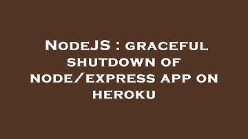 NodeJS : graceful shutdown of node/express app on heroku