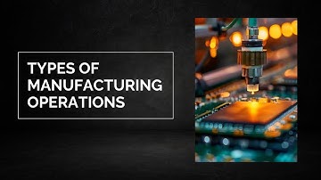 Types of Manufacturing Operations | Explained with Examples