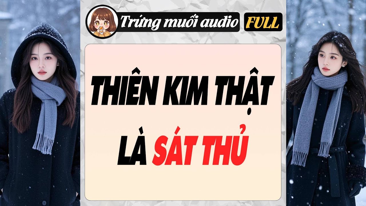 Full audio | THIÊN KIM THẬT LÀ SÁT THỦ | Trứng Muối Audio