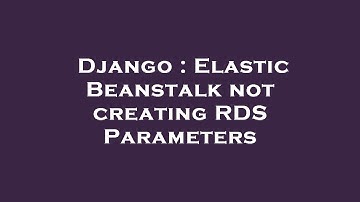 Django : Elastic Beanstalk not creating RDS Parameters
