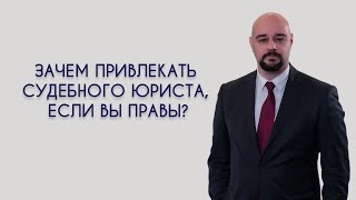 Зачем привлекать судебного юриста, если вы правы?