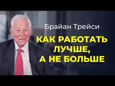 Брайан Трейси: Как работать лучше, а не больше. Работай с умом, а не до ночи.