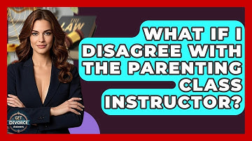 What If I Disagree With The Parenting Class Instructor? - Get Divorce Answers