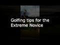 Golfing Tips for the Extreme Novice