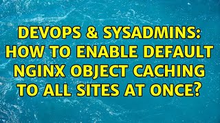 DevOps & SysAdmins: How to enable default Nginx object caching to all sites at once?