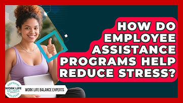 How Do Employee Assistance Programs Help Reduce Stress? | Work Life Balance Experts News