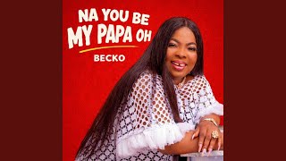 NA YOU BE MY PAPA OH