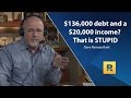 $136,000 debt and a $20,000 income? That's stupid!