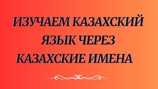 Казахский язык для всех! Изучаем казахский язык через казахские имена.