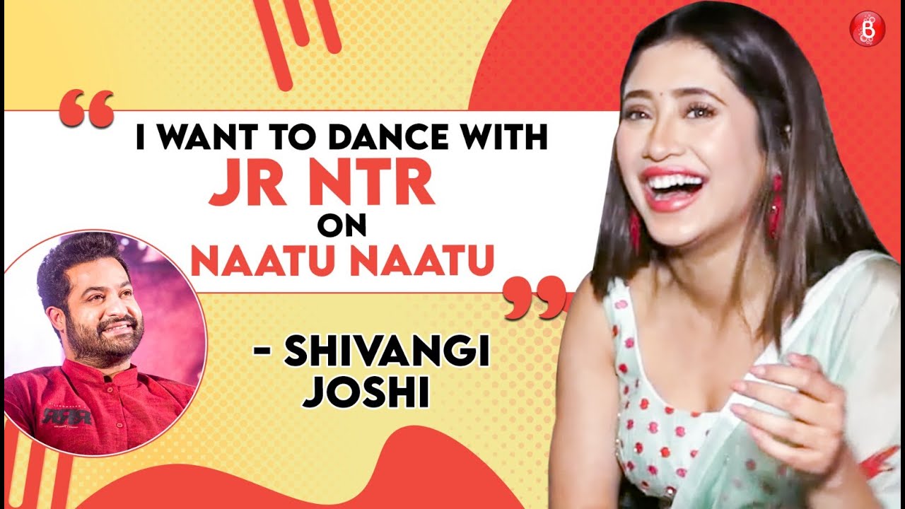 Shivangi Joshi on dancing with Jr NTR on Naatu Naatu, Deepika Padukone, Alia Bhatt, Jennifer Winget