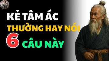 Cổ Nhân Dạy : Kẻ Có Tâm Địa Cực Kỳ Xấu Xa Thường Nói 6 Lời Nói Này