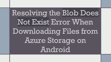 Resolving the Blob Does Not Exist Error When Downloading Files from Azure Storage on Android
