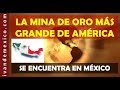 La mina de oro mas grande de America está en Mexico