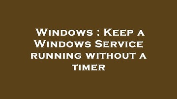 Windows : Keep a Windows Service running without a timer