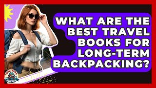 What Are The Best Travel Books For Long-term Backpacking? - Travel With A Backpack