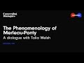#20 - The Phenomenology of Merleau-Ponty: A Dialogue with Talia Welsh
