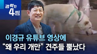 이경규 유튜브 영상에…“왜 우리 개만” 견주들 뿔났다 | 강력한 4팀