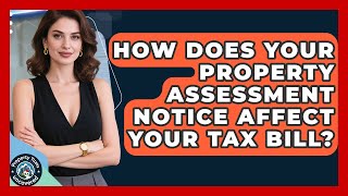 How Does Your Property Assessment Notice Affect Your Tax Bill? - Property Taxes Uncovered