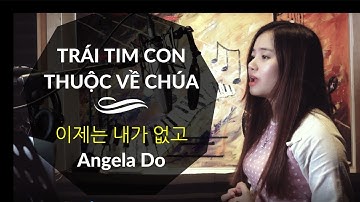 TRÁI TIM CON THUỘC VỀ CHÚA 이제는 내가 없고-유효림 | Angela Do
